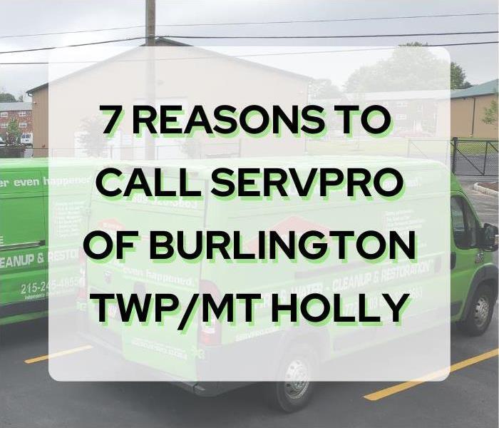 7 Reasons to Call Servpro of Burlington Twp./Mt. Holly